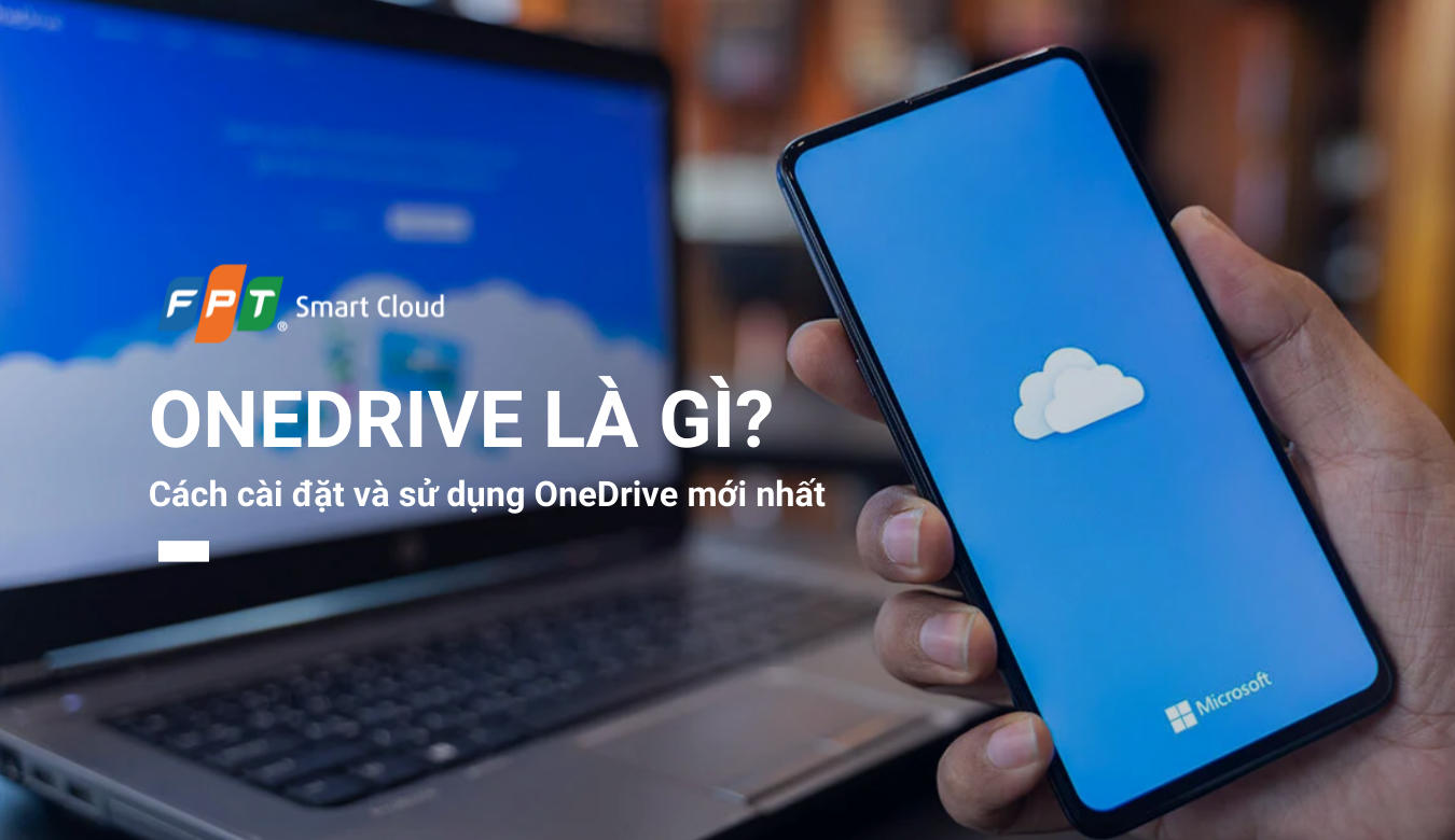OneDrive là gì? Cách cài đặt và sử dụng OneDrive mới nhất từ A-Z